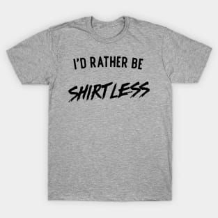 I'd rather be shirtless T-Shirt